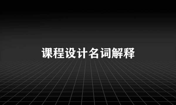 课程设计名词解释