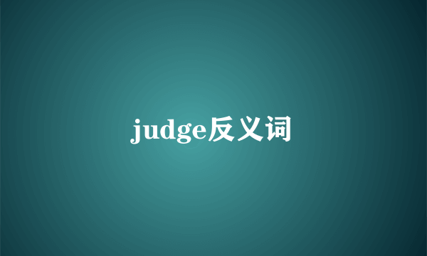 judge反义词