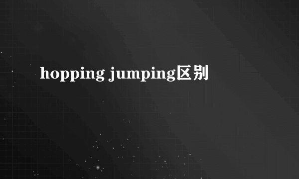 hopping jumping区别