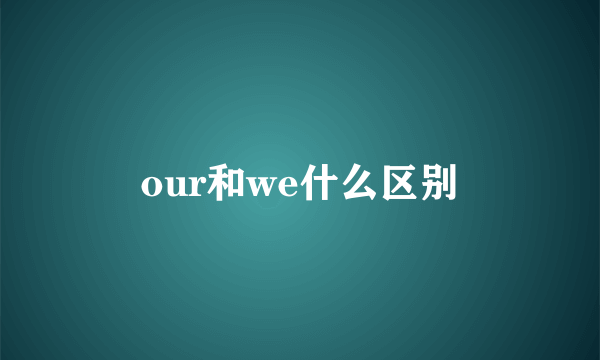 our和we什么区别
