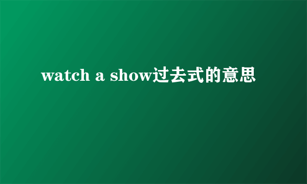 watch a show过去式的意思