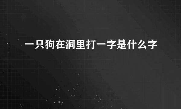 一只狗在洞里打一字是什么字