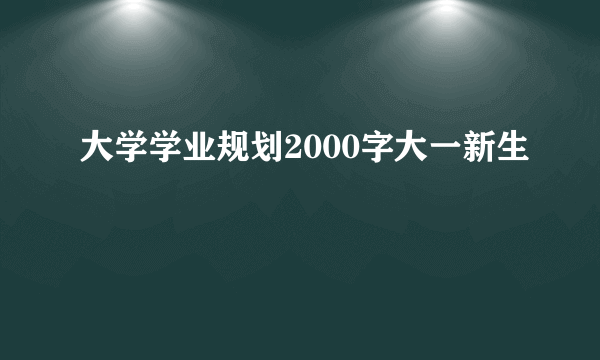 大学学业规划2000字大一新生