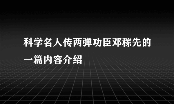 科学名人传两弹功臣邓稼先的一篇内容介绍