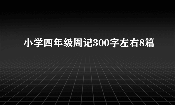 小学四年级周记300字左右8篇