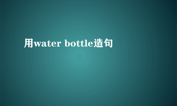 用water bottle造句