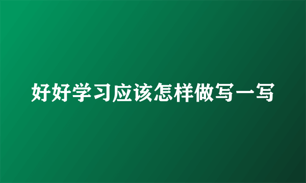 好好学习应该怎样做写一写