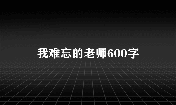 我难忘的老师600字