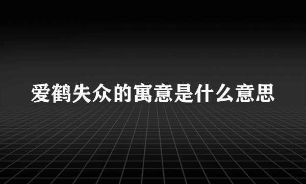 爱鹤失众的寓意是什么意思