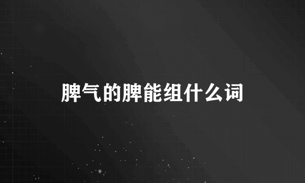 脾气的脾能组什么词