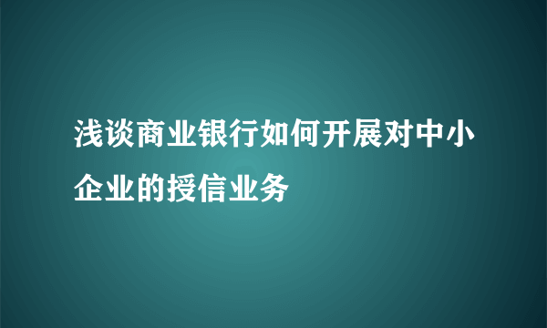 浅谈商业银行如何开展对中小企业的授信业务