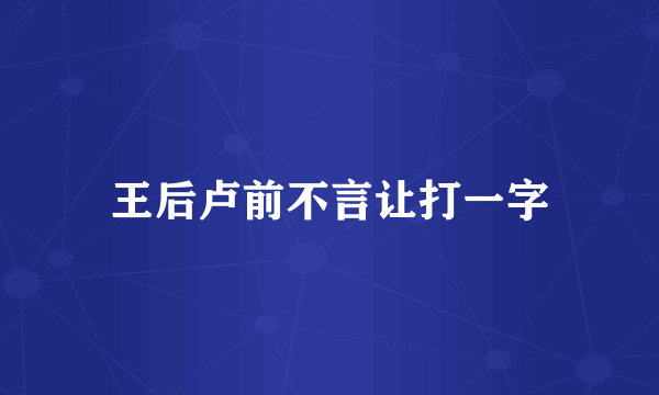 王后卢前不言让打一字