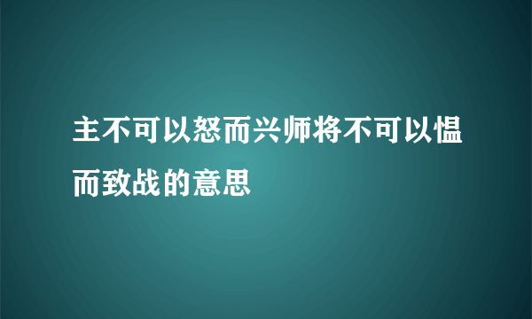 主不可以怒而兴师将不可以愠而致战的意思