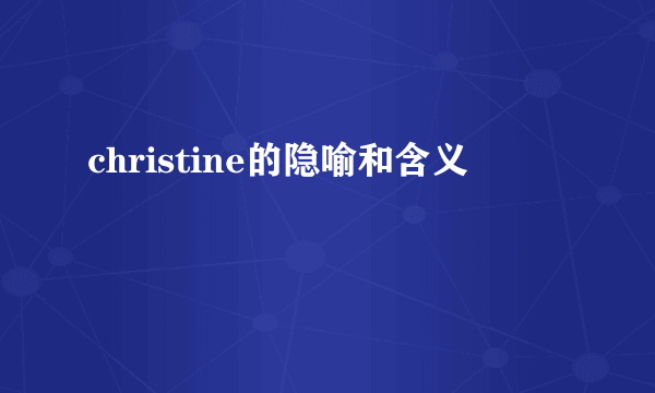 christine的隐喻和含义