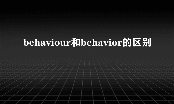 behaviour和behavior的区别