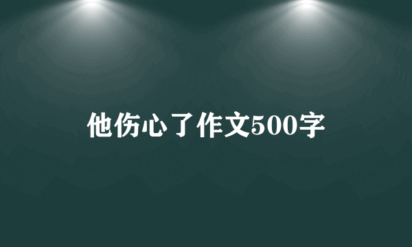 他伤心了作文500字