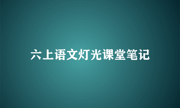 六上语文灯光课堂笔记