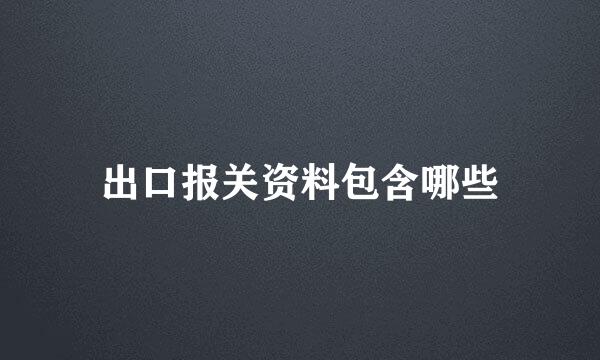 出口报关资料包含哪些