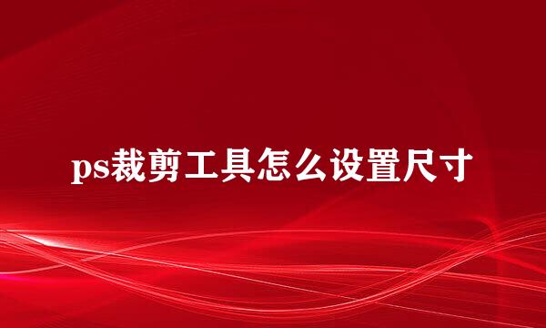 ps裁剪工具怎么设置尺寸