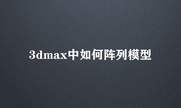 3dmax中如何阵列模型