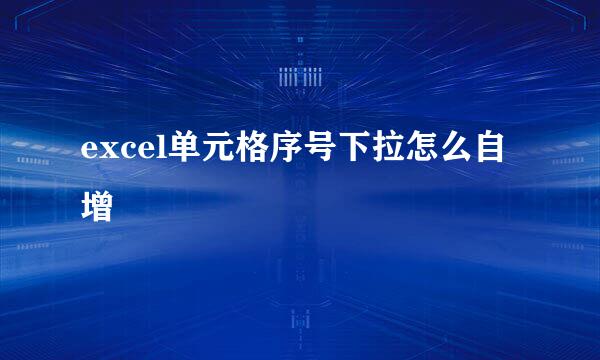 excel单元格序号下拉怎么自增