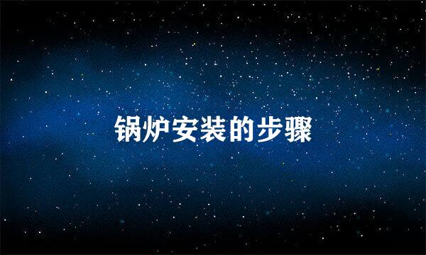 锅炉安装的步骤