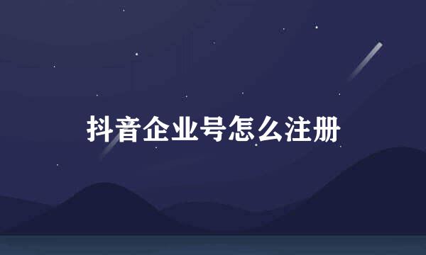 抖音企业号怎么注册