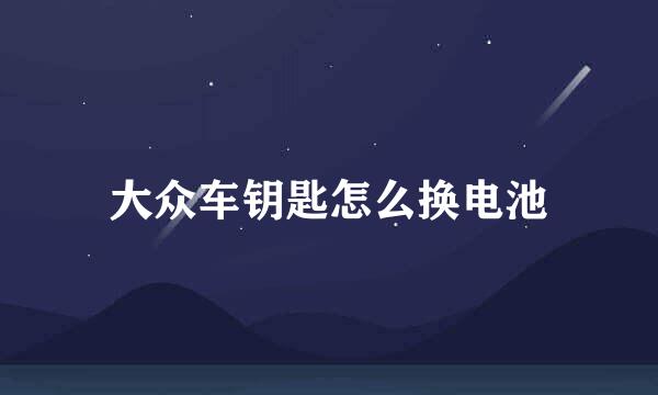 大众车钥匙怎么换电池