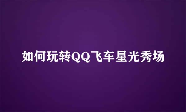 如何玩转QQ飞车星光秀场
