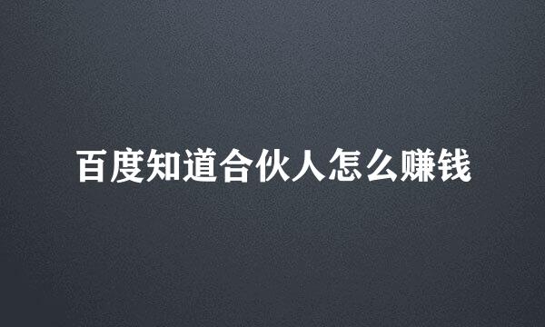 百度知道合伙人怎么赚钱