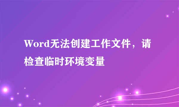 Word无法创建工作文件，请检查临时环境变量