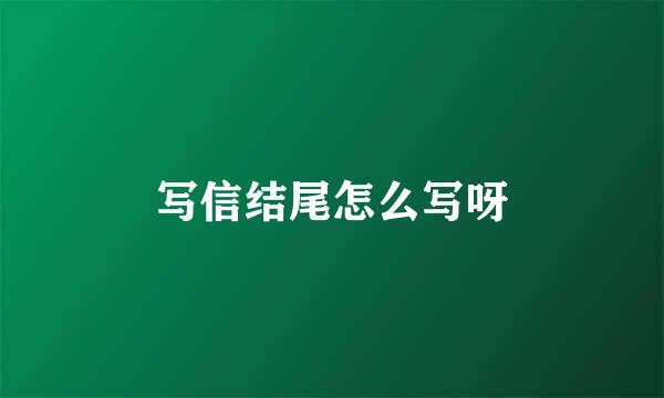 写信结尾怎么写呀
