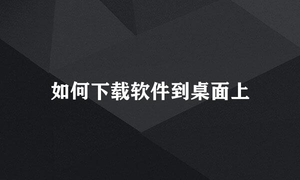 如何下载软件到桌面上