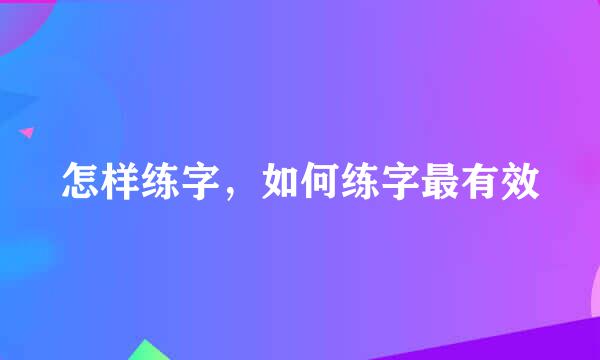 怎样练字，如何练字最有效