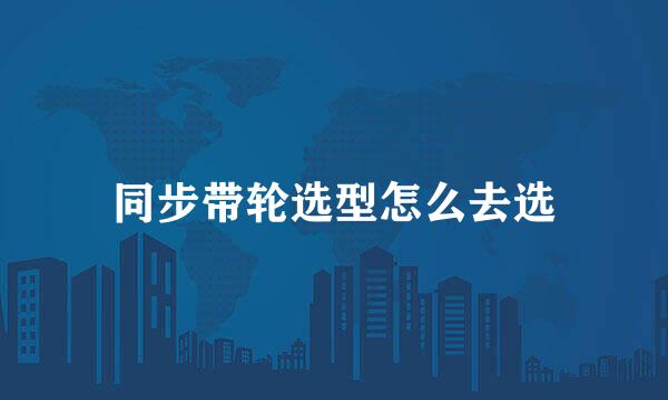 同步带轮选型怎么去选