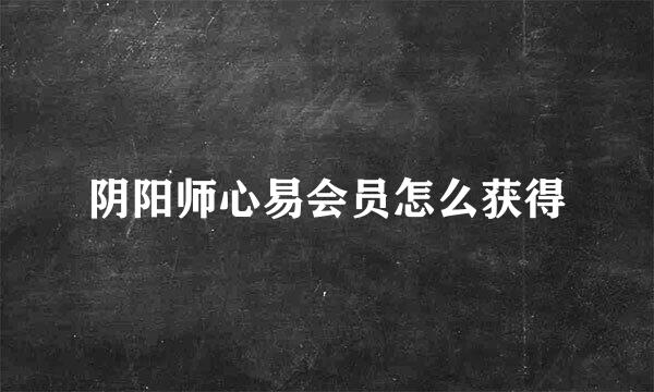 阴阳师心易会员怎么获得