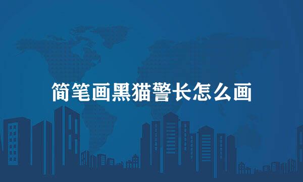 简笔画黑猫警长怎么画