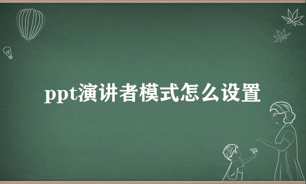 ppt演讲者模式怎么设置