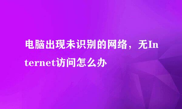 电脑出现未识别的网络，无Internet访问怎么办
