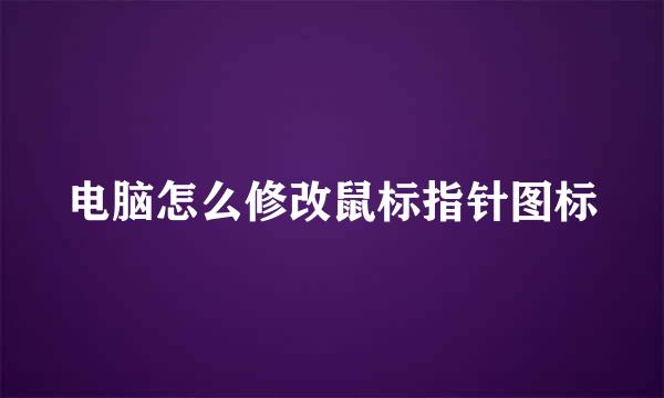 电脑怎么修改鼠标指针图标