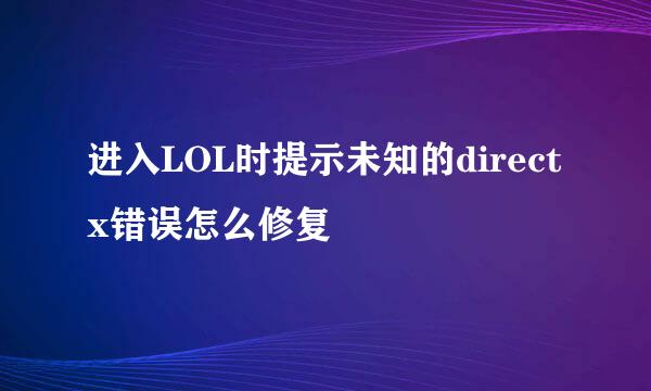 进入LOL时提示未知的directx错误怎么修复