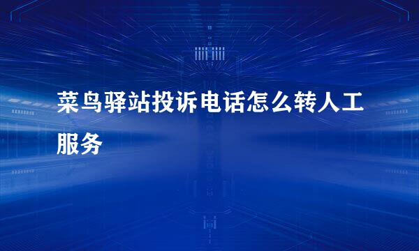 菜鸟驿站投诉电话怎么转人工服务