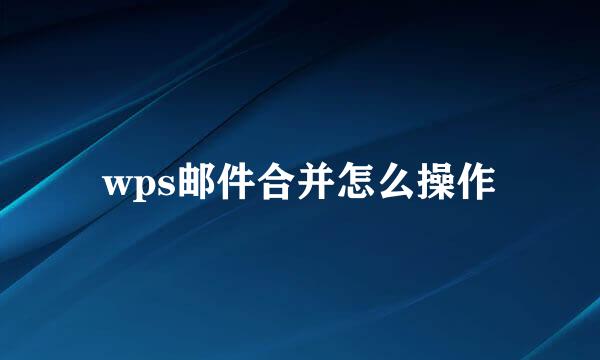 wps邮件合并怎么操作