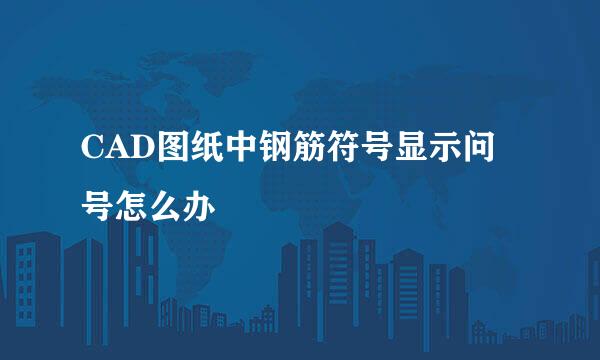 CAD图纸中钢筋符号显示问号怎么办