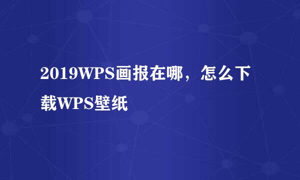 2019WPS画报在哪，怎么下载WPS壁纸