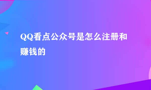 QQ看点公众号是怎么注册和赚钱的