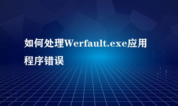 如何处理Werfault.exe应用程序错误