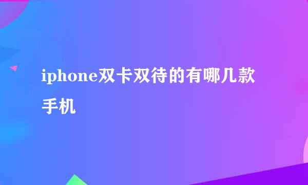 iphone双卡双待的有哪几款手机