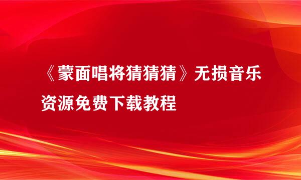 《蒙面唱将猜猜猜》无损音乐资源免费下载教程