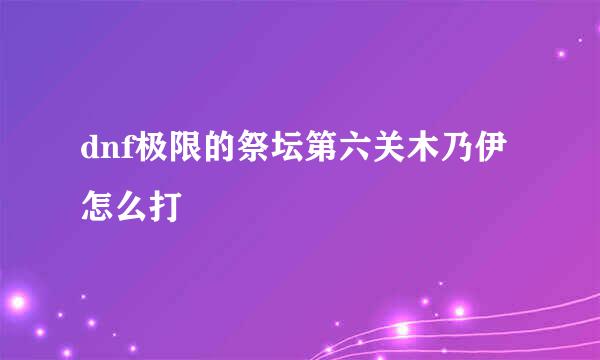 dnf极限的祭坛第六关木乃伊怎么打